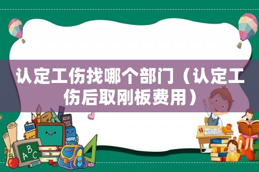 認定工傷找哪個部門（認定工傷后取剛板費用）