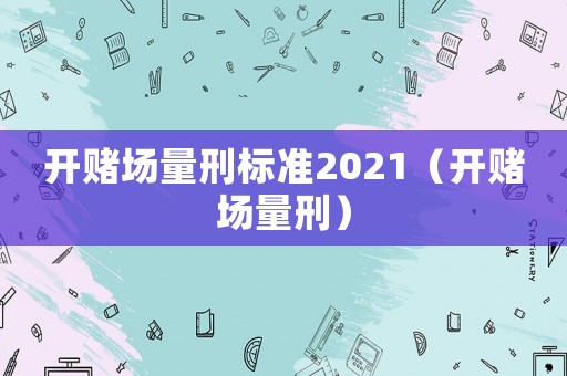 開賭場量刑標準2021（開賭場量刑）