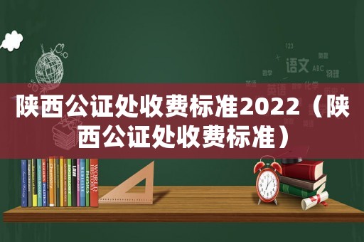 陜西公證處收費標準2022（陜西公證處收費標準）