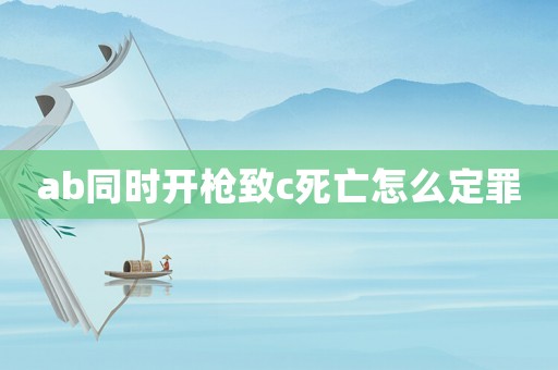 ab同時開槍致c死亡怎么定罪