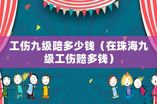 工傷九級陪多少錢（在珠海九級工傷賠多錢）