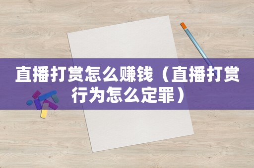 直播打賞怎么賺錢（直播打賞行為怎么定罪）