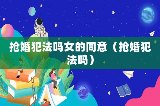 搶婚犯法嗎女的同意（搶婚犯法嗎）