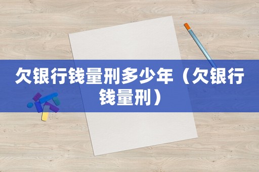 欠銀行錢量刑多少年（欠銀行錢量刑）