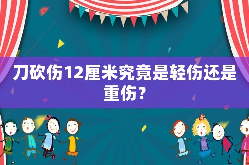 刀砍傷12厘米究竟是輕傷還是重傷？