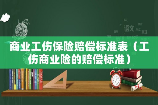 商業(yè)工傷保險賠償標準表（工傷商業(yè)險的賠償標準）