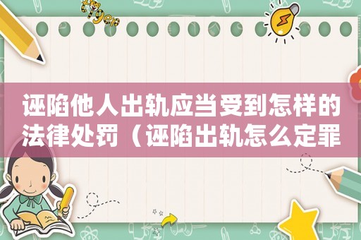 誣陷他人出軌應(yīng)當(dāng)受到怎樣的法律處罰（誣陷出軌怎么定罪的呢）