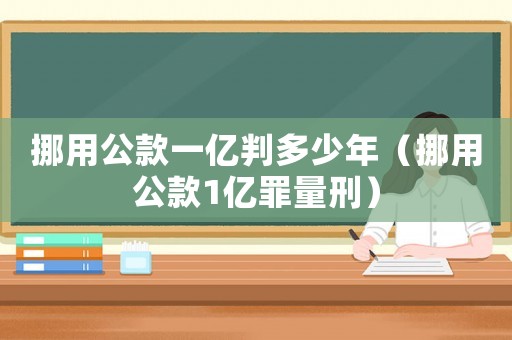 挪用公款一億判多少年（挪用公款1億罪量刑）