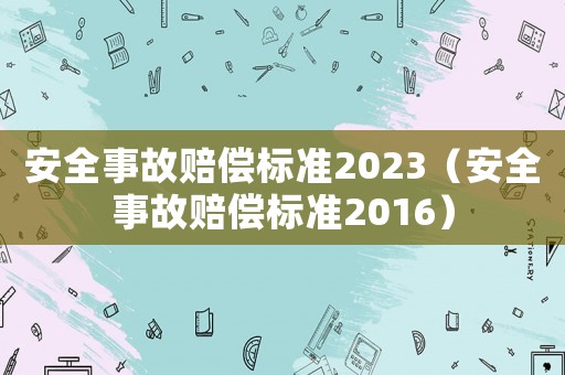 安全事故賠償標準2023（安全事故賠償標準2016）