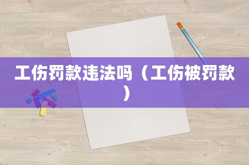 工傷罰款違法嗎（工傷被罰款）