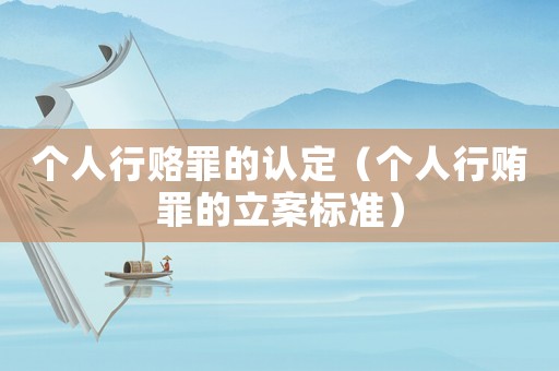 個(gè)人行賂罪的認(rèn)定（個(gè)人行賄罪的立案標(biāo)準(zhǔn)）