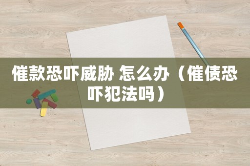 催款恐嚇威脅 怎么辦（催債恐嚇犯法嗎）