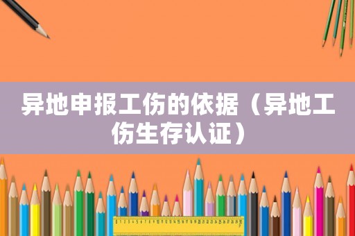 異地申報工傷的依據（異地工傷生存認證）
