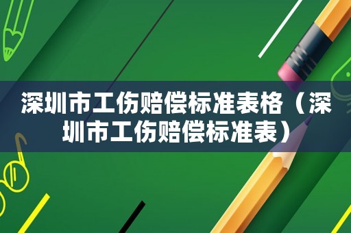 深圳市工傷賠償標(biāo)準(zhǔn)表格（深圳市工傷賠償標(biāo)準(zhǔn)表）