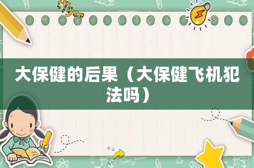 大保健的后果（大保健飛機犯法嗎）