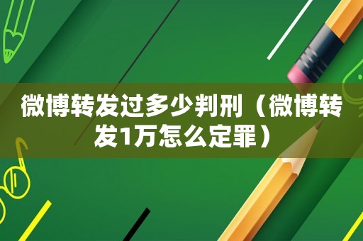 微博轉(zhuǎn)發(fā)過(guò)多少判刑（微博轉(zhuǎn)發(fā)1萬(wàn)怎么定罪）