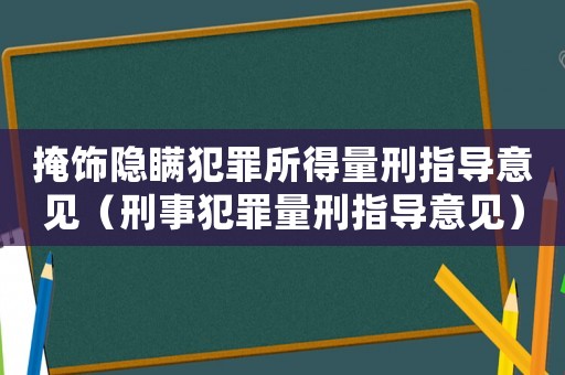 掩飾隱瞞犯罪所得量刑指導(dǎo)意見(jiàn)（刑事犯罪量刑指導(dǎo)意見(jiàn)）