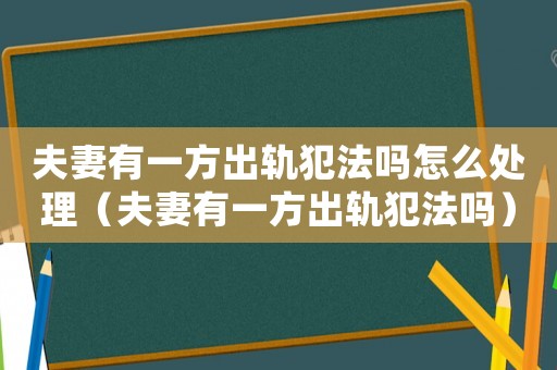 夫妻有一方出軌犯法嗎怎么處理（夫妻有一方出軌犯法嗎）