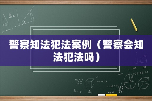 警察知法犯法案例（警察會知法犯法嗎）