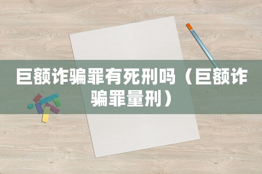 巨額詐騙罪有死刑嗎（巨額詐騙罪量刑）