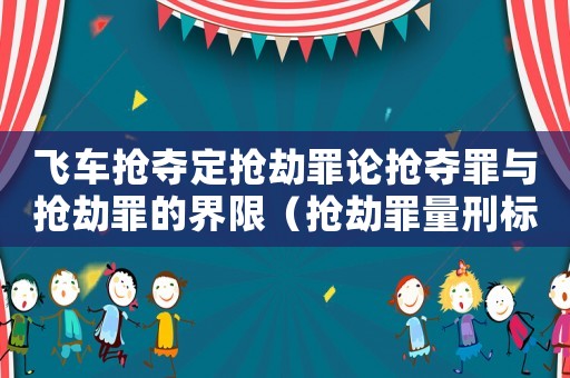 飛車搶奪定搶劫罪論搶奪罪與搶劫罪的界限（搶劫罪量刑標準飛車）