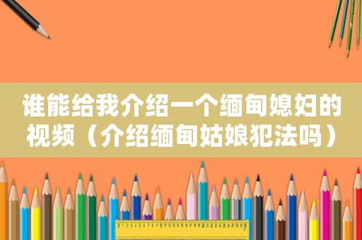 誰能給我介紹一個緬甸媳婦的視頻（介紹緬甸姑娘犯法嗎）