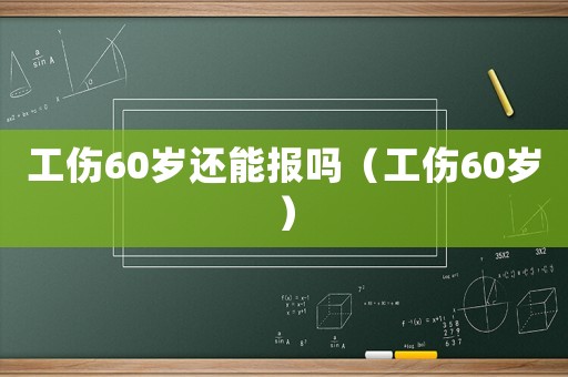 工傷60歲還能報嗎（工傷60歲）