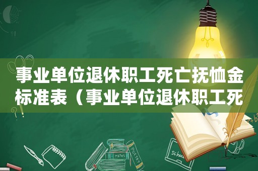 事業(yè)單位退休職工死亡撫恤金標(biāo)準(zhǔn)表（事業(yè)單位退休職工死亡撫恤金標(biāo)準(zhǔn)）