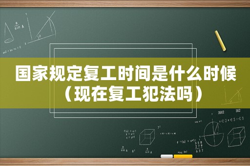 國家規(guī)定復(fù)工時間是什么時候（現(xiàn)在復(fù)工犯法嗎）