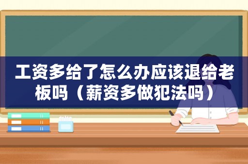 工資多給了怎么辦應該退給老板嗎（薪資多做犯法嗎）