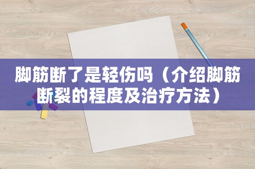 腳筋斷了是輕傷嗎（介紹腳筋斷裂的程度及治療方法）