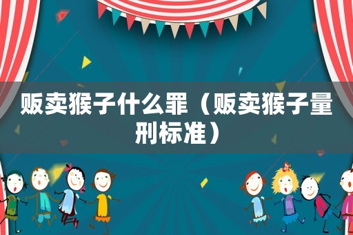 販賣猴子什么罪（販賣猴子量刑標準）