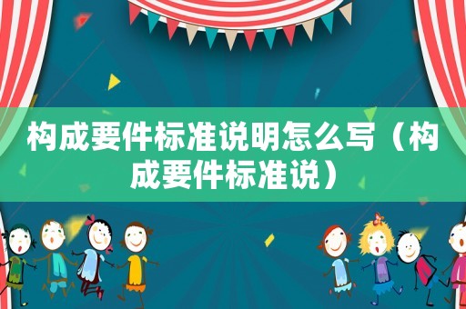 構(gòu)成要件標(biāo)準(zhǔn)說(shuō)明怎么寫（構(gòu)成要件標(biāo)準(zhǔn)說(shuō)）