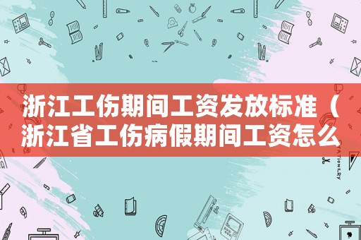 浙江工傷期間工資發放標準（浙江省工傷病假期間工資怎么算）