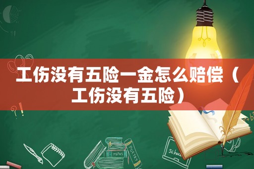 工傷沒有五險(xiǎn)一金怎么賠償（工傷沒有五險(xiǎn)）