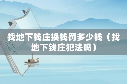 找地下錢莊換錢罰多少錢（找地下錢莊犯法嗎）