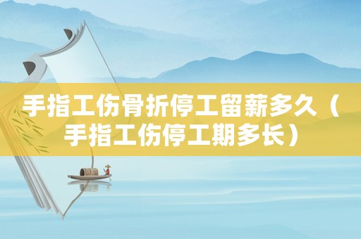 手指工傷骨折停工留薪多久（手指工傷停工期多長）