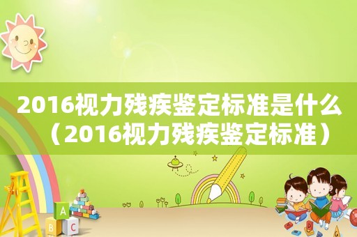 2016視力殘疾鑒定標準是什么（2016視力殘疾鑒定標準）