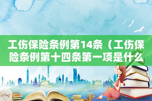 工傷保險條例第14條（工傷保險條例第十四條第一項是什么）