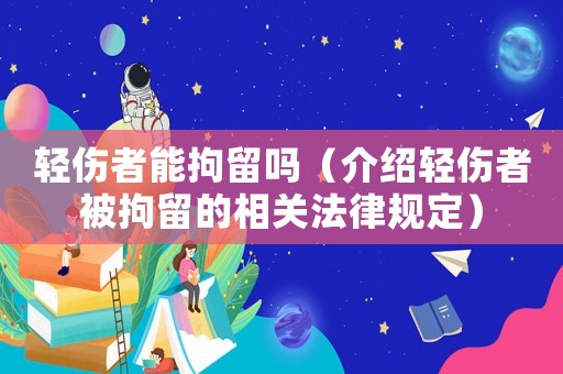 輕傷者能拘留嗎（介紹輕傷者被拘留的相關法律規定）
