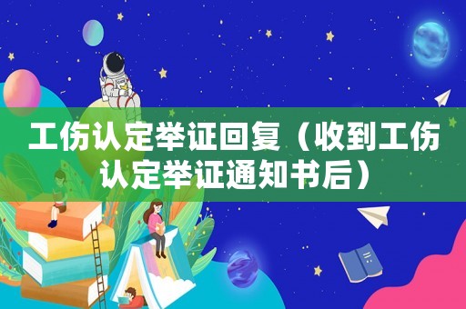 工傷認定舉證回復（收到工傷認定舉證通知書后）