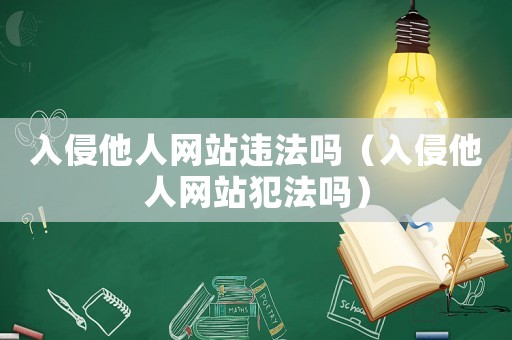 入侵他人網站違法嗎（入侵他人網站犯法嗎）