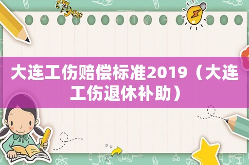 大連工傷賠償標準2019（大連工傷退休補助）