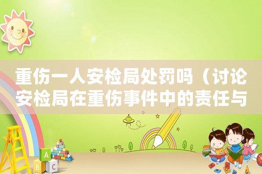 重傷一人安檢局處罰嗎（討論安檢局在重傷事件中的責(zé)任與處罰）
