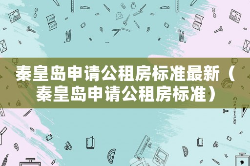 秦皇島申請公租房標準最新（秦皇島申請公租房標準）