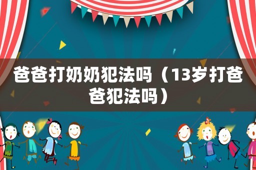 爸爸打奶奶犯法嗎（13歲打爸爸犯法嗎）