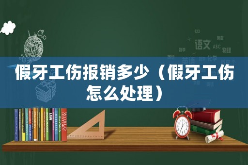 假牙工傷報銷多少（假牙工傷怎么處理）