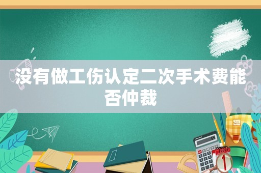 沒有做工傷認(rèn)定二次手術(shù)費(fèi)能否仲裁