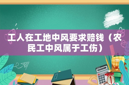 工人在工地中風要求賠錢（農民工中風屬于工傷）