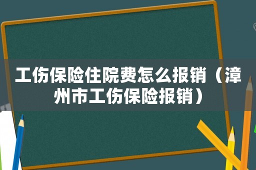 工傷保險住院費怎么報銷（漳州市工傷保險報銷）